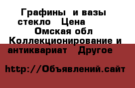 Графины  и вазы  стекло › Цена ­ 100 - Омская обл. Коллекционирование и антиквариат » Другое   